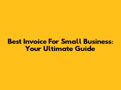 Best Invoice For Small Business: Your Ultimate Guide