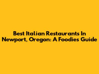 Best Italian Restaurants In Newport, Oregon: A Foodie's Guide