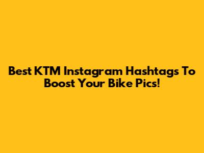 Best KTM Instagram Hashtags To Boost Your Bike Pics!