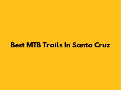 Best MTB Trails In Santa Cruz