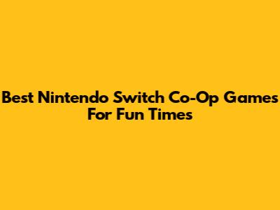 Best Nintendo Switch Co-Op Games For Fun Times
