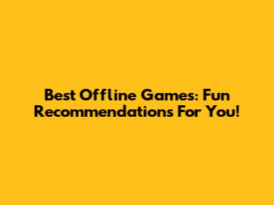 Best Offline Games: Fun Recommendations For You!