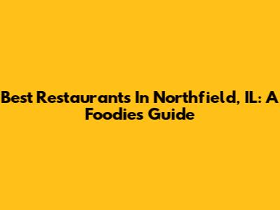 Best Restaurants In Northfield, IL: A Foodie's Guide