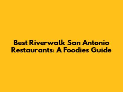 Best Riverwalk San Antonio Restaurants: A Foodie's Guide