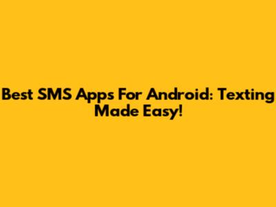 Best SMS Apps For Android: Texting Made Easy!
