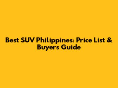 Best SUV Philippines: Price List & Buyer's Guide