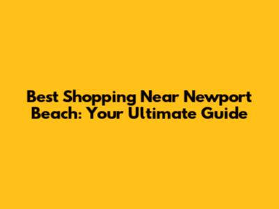 Best Shopping Near Newport Beach: Your Ultimate Guide