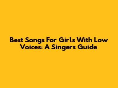Best Songs For Girls With Low Voices: A Singer's Guide
