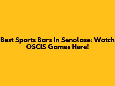 Best Sports Bars In Senolase: Watch OSCIS Games Here!