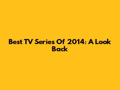 Best TV Series Of 2014: A Look Back