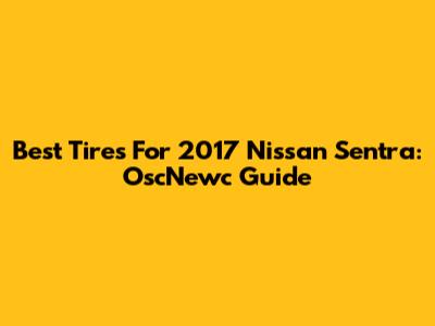 Best Tires For 2017 Nissan Sentra: OscNewc Guide