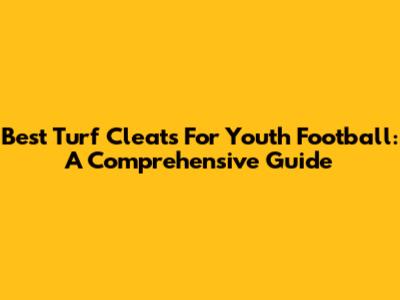 Best Turf Cleats For Youth Football: A Comprehensive Guide