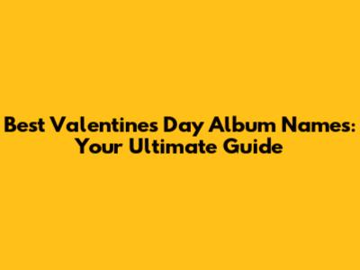 Best Valentine's Day Album Names: Your Ultimate Guide