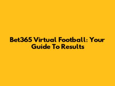 Bet365 Virtual Football: Your Guide To Results