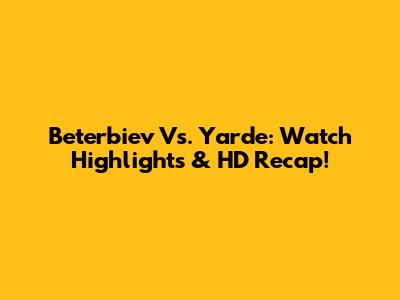 Beterbiev Vs. Yarde: Watch Highlights & HD Recap!