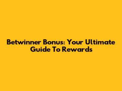 Betwinner Bonus: Your Ultimate Guide To Rewards