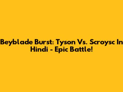 Beyblade Burst: Tyson Vs. Scroysc In Hindi - Epic Battle!