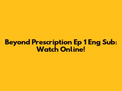 Beyond Prescription Ep 1 Eng Sub: Watch Online!