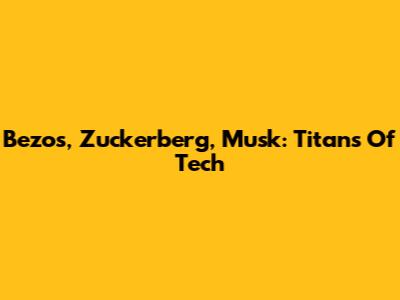Bezos, Zuckerberg, Musk: Titans Of Tech