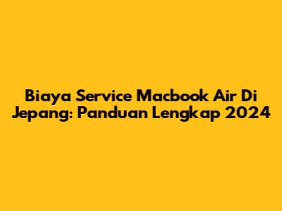 Biaya Service Macbook Air Di Jepang: Panduan Lengkap 2024