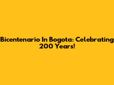 Bicentenario In Bogota: Celebrating 200 Years!
