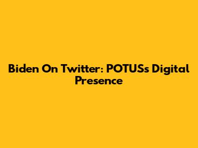 Biden On Twitter: POTUS's Digital Presence