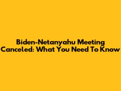 Biden-Netanyahu Meeting Canceled: What You Need To Know