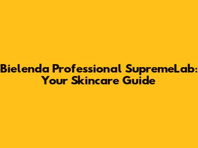 Bielenda Professional SupremeLab: Your Skincare Guide