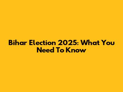 Bihar Election 2025: What You Need To Know