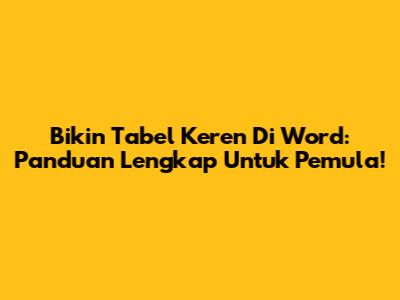 Bikin Tabel Keren Di Word: Panduan Lengkap Untuk Pemula!