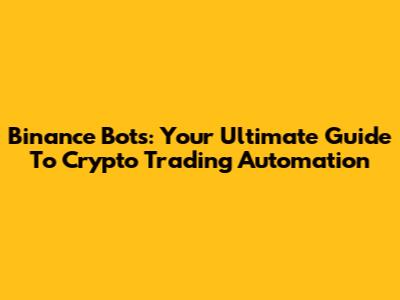 Binance Bots: Your Ultimate Guide To Crypto Trading Automation