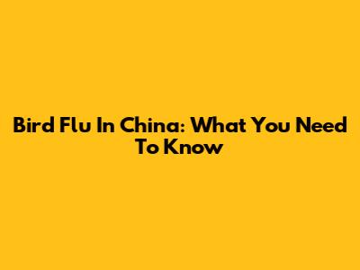 Bird Flu In China: What You Need To Know