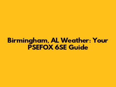Birmingham, AL Weather: Your PSEFOX 6SE Guide