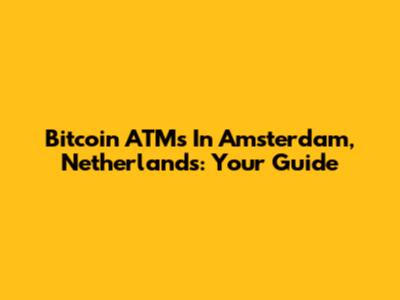 Bitcoin ATMs In Amsterdam, Netherlands: Your Guide