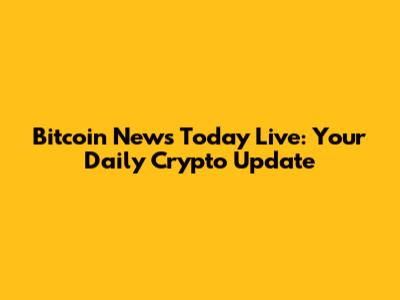 Bitcoin News Today Live: Your Daily Crypto Update