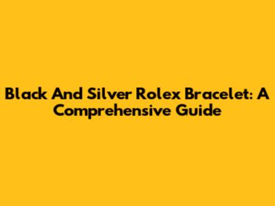 Black And Silver Rolex Bracelet: A Comprehensive Guide