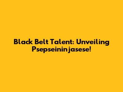Black Belt Talent: Unveiling Psepseininjasese!