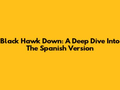Black Hawk Down: A Deep Dive Into The Spanish Version