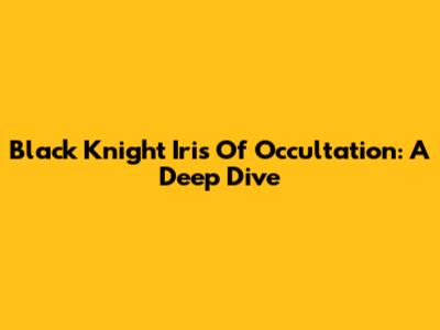 Black Knight Iris Of Occultation: A Deep Dive