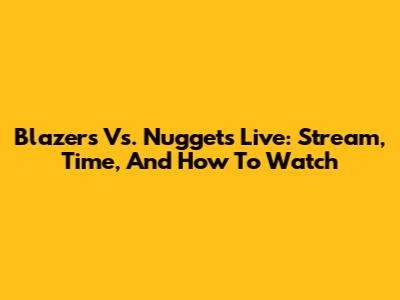 Blazers Vs. Nuggets Live: Stream, Time, And How To Watch