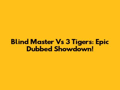 Blind Master Vs 3 Tigers: Epic Dubbed Showdown!