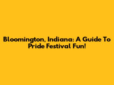 Bloomington, Indiana: A Guide To Pride Festival Fun!