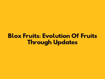 Blox Fruits: Evolution Of Fruits Through Updates