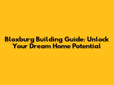 Bloxburg Building Guide: Unlock Your Dream Home Potential