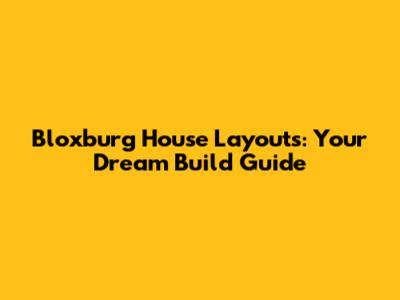 Bloxburg House Layouts: Your Dream Build Guide