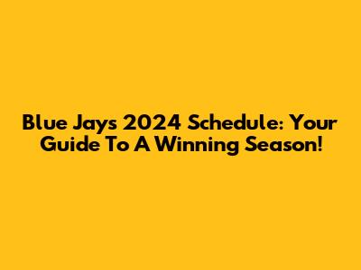 Blue Jays 2024 Schedule: Your Guide To A Winning Season!