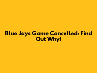 Blue Jays Game Cancelled: Find Out Why!