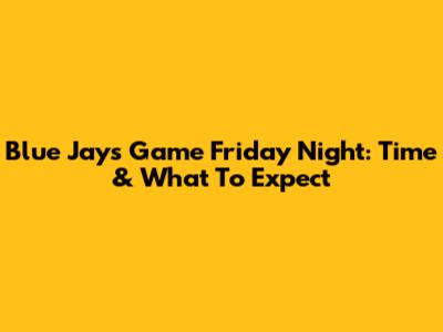 Blue Jays Game Friday Night: Time & What To Expect