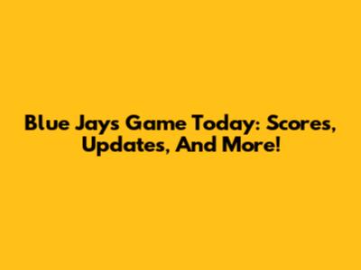 Blue Jays Game Today: Scores, Updates, And More!