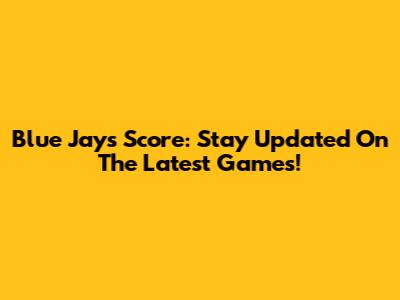 Blue Jays Score: Stay Updated On The Latest Games!